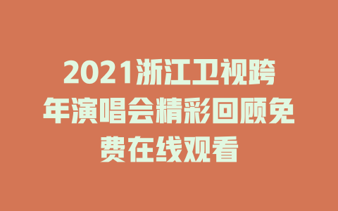 2021浙江卫视跨年演唱会精彩回顾免费在线观看