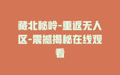 藏北秘岭-重返无人区-震撼揭秘在线观看