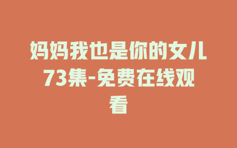 妈妈我也是你的女儿73集-免费在线观看
