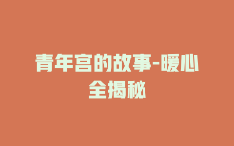 青年宫的故事-暖心全揭秘
