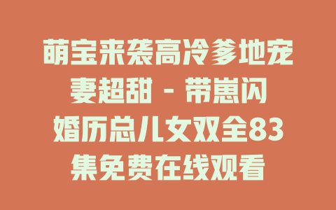 萌宝来袭高冷爹地宠妻超甜 - 带崽闪婚历总儿女双全83集免费在线观看