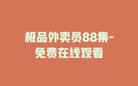 极品外卖员88集-免费在线观看