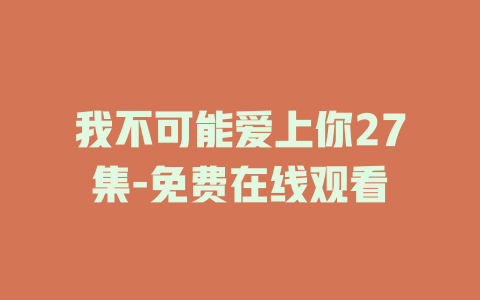 我不可能爱上你27集-免费在线观看