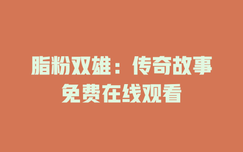 脂粉双雄：传奇故事免费在线观看