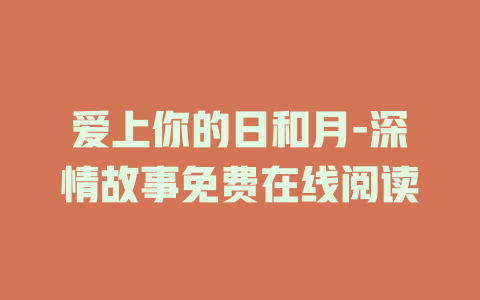 爱上你的日和月-深情故事免费在线阅读
