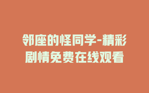 邻座的怪同学-精彩剧情免费在线观看