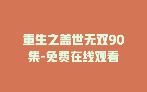 重生之盖世无双90集-免费在线观看