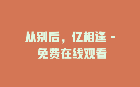 从别后，亿相逢 - 免费在线观看