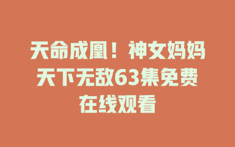 天命成凰！神女妈妈天下无敌63集免费在线观看
