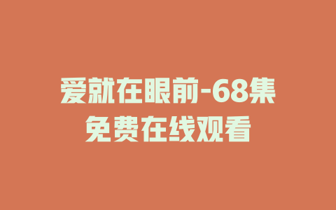 爱就在眼前-68集免费在线观看