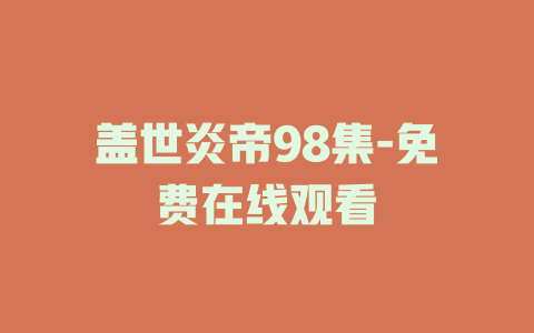 盖世炎帝98集-免费在线观看