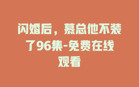 闪婚后，慕总他不装了96集-免费在线观看