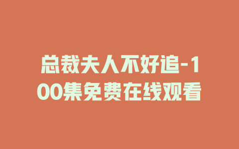 总裁夫人不好追-100集免费在线观看