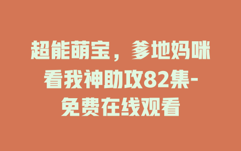 超能萌宝，爹地妈咪看我神助攻82集-免费在线观看