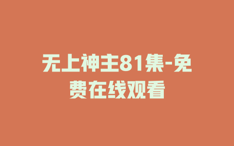 无上神主81集-免费在线观看