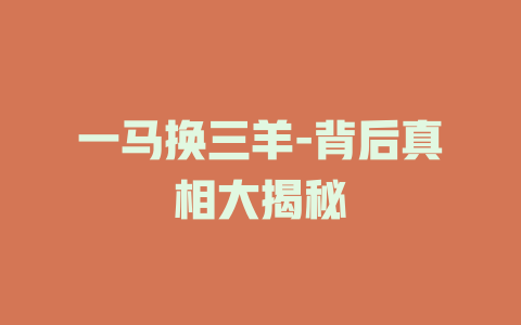 一马换三羊-背后真相大揭秘