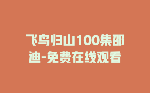 飞鸟归山100集邵迪-免费在线观看