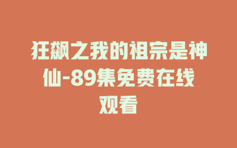 狂飙之我的祖宗是神仙-89集免费在线观看
