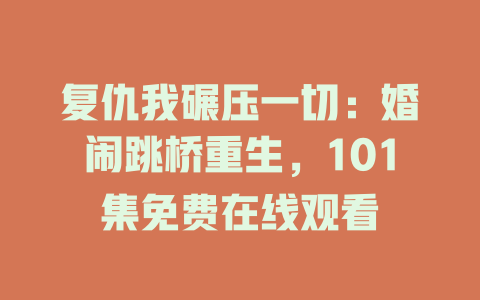 复仇我碾压一切：婚闹跳桥重生，101集免费在线观看