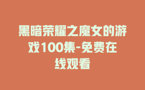 黑暗荣耀之魔女的游戏100集-免费在线观看