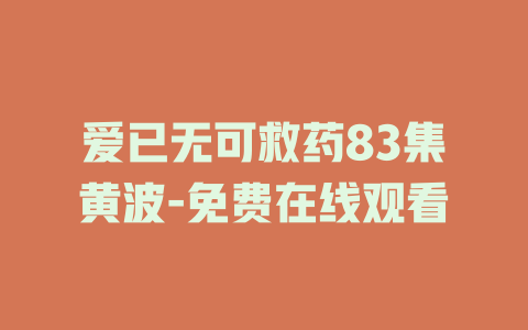 爱已无可救药83集黄波-免费在线观看