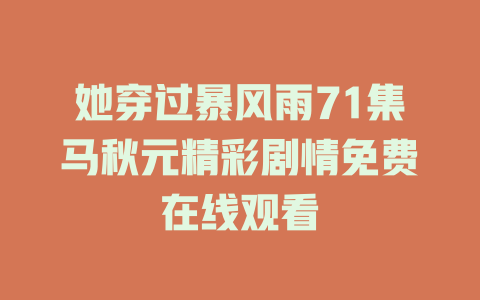 她穿过暴风雨71集马秋元精彩剧情免费在线观看