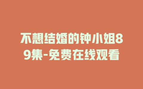 不想结婚的钟小姐89集-免费在线观看