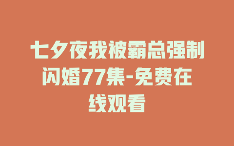 七夕夜我被霸总强制闪婚77集-免费在线观看