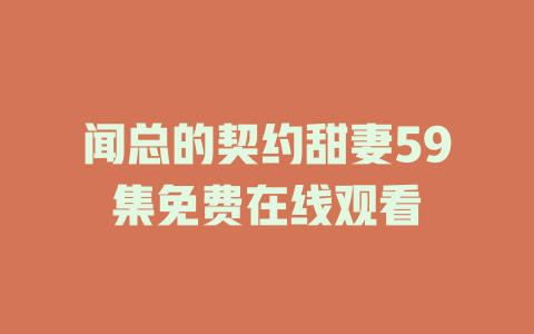 闻总的契约甜妻59集免费在线观看