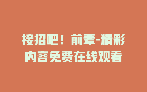 接招吧！前辈-精彩内容免费在线观看