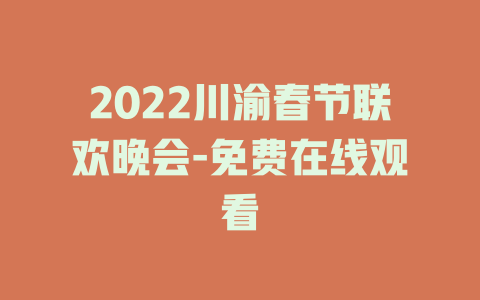 2022川渝春节联欢晚会-免费在线观看