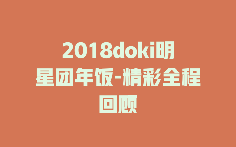 2018doki明星团年饭-精彩全程回顾