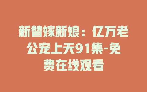 新替嫁新娘：亿万老公宠上天91集-免费在线观看