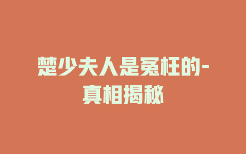 楚少夫人是冤枉的-真相揭秘