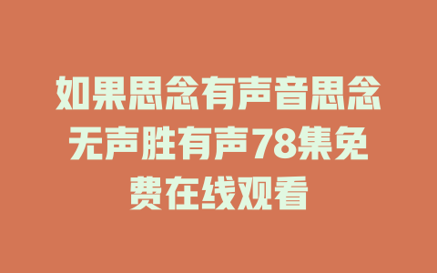 如果思念有声音思念无声胜有声78集免费在线观看