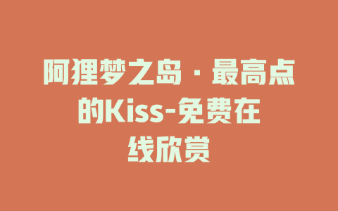 阿狸梦之岛·最高点的Kiss-免费在线欣赏