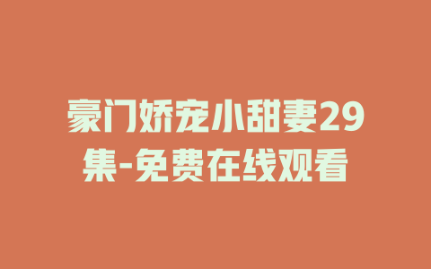 豪门娇宠小甜妻29集-免费在线观看