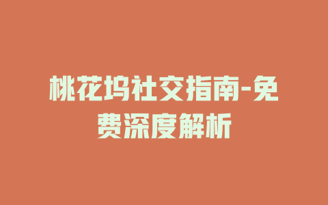 桃花坞社交指南-免费深度解析