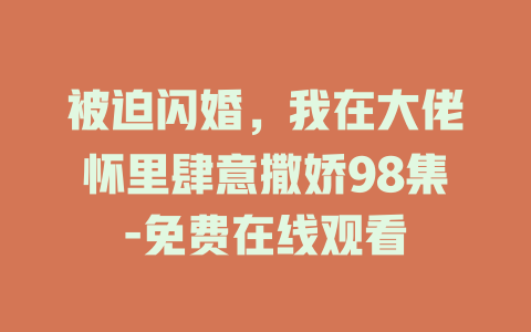 被迫闪婚，我在大佬怀里肆意撒娇98集-免费在线观看