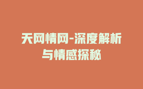 天网情网-深度解析与情感探秘