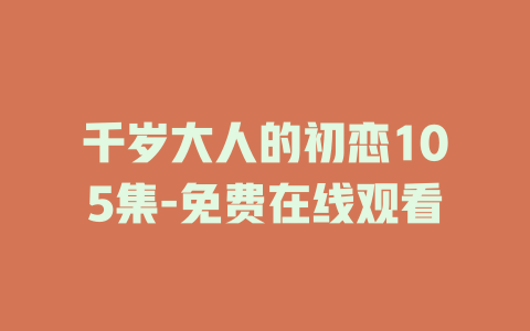 千岁大人的初恋105集-免费在线观看