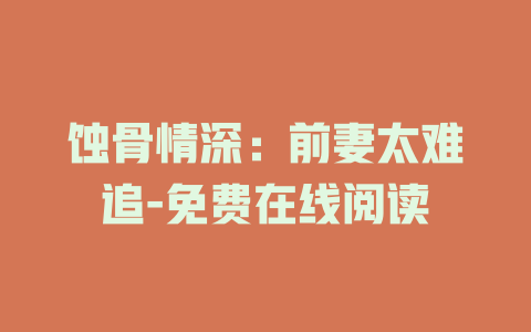 蚀骨情深：前妻太难追-免费在线阅读