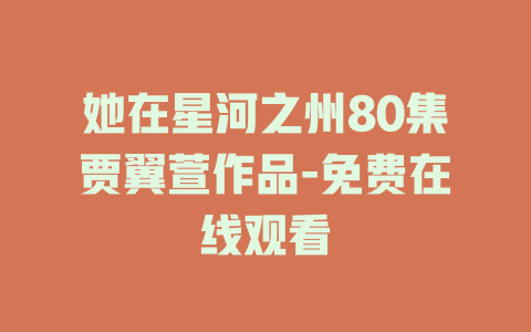 她在星河之州80集贾翼萱作品-免费在线观看