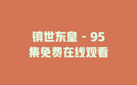 镇世东皇 - 95集免费在线观看