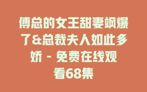 傅总的女王甜妻飒爆了&总裁夫人如此多娇 - 免费在线观看68集