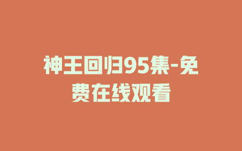 神王回归95集-免费在线观看
