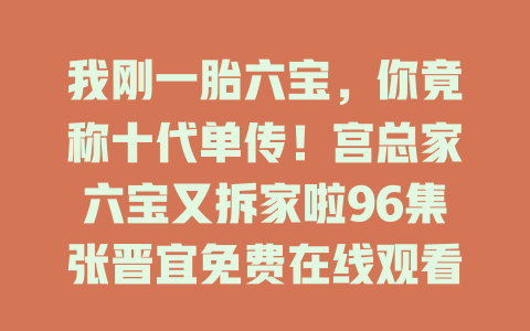 我刚一胎六宝，你竟称十代单传！宫总家六宝又拆家啦96集张晋宜免费在线观看