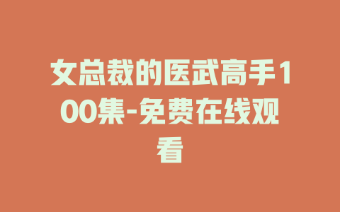 女总裁的医武高手100集-免费在线观看