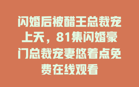 闪婚后被醋王总裁宠上天，81集闪婚豪门总裁宠妻悠着点免费在线观看