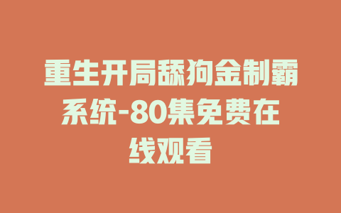 重生开局舔狗金制霸系统-80集免费在线观看